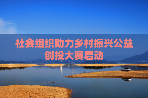 社会组织助力乡村振兴公益创投大赛启动