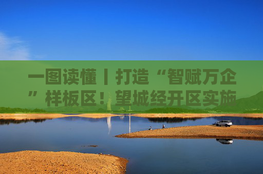 一图读懂丨打造“智赋万企”样板区！望城经开区实施“数智赋能强企”工作三年行动计划