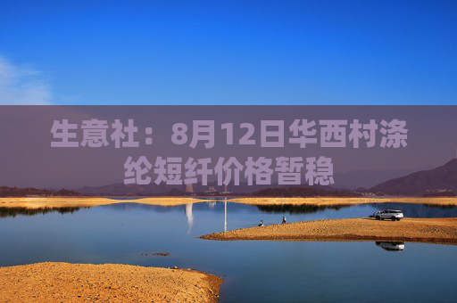 生意社:8月12日华西村涤纶短纤价格暂稳