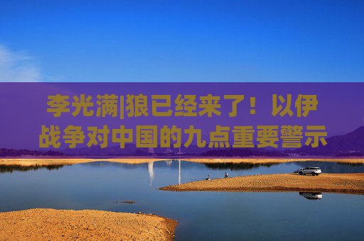 李光满|狼已经来了！以伊战争对中国的九点重要警示！