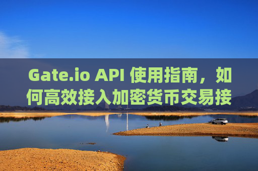Gate.io API 使用指南，如何高效接入加密货币交易接口 gate.ioapi