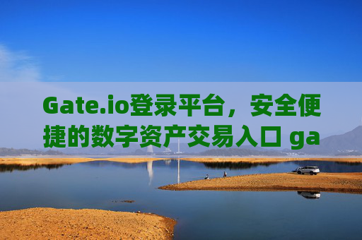Gate.io登录平台，安全便捷的数字资产交易入口 gate.io登录平台