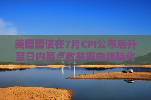 美国国债在7月CPI公布后升至日内高点收益率曲线陡化