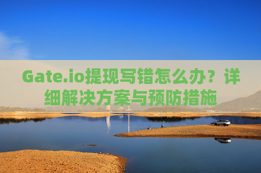 Gate.io提现写错怎么办？详细解决方案与预防措施