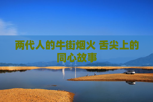 两代人的牛街烟火 舌尖上的同心故事
