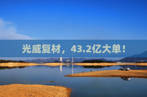 光威复材，43.2亿大单！