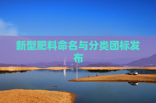 新型肥料命名与分类团标发布