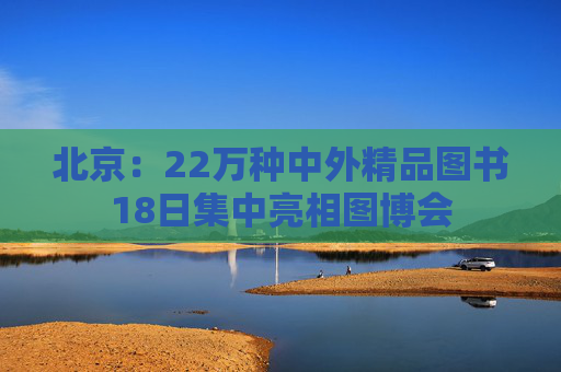北京：22万种中外精品图书18日集中亮相图博会