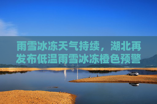 雨雪冰冻天气持续，湖北再发布低温雨雪冰冻橙色预警