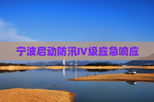 宁波启动防汛Ⅳ级应急响应