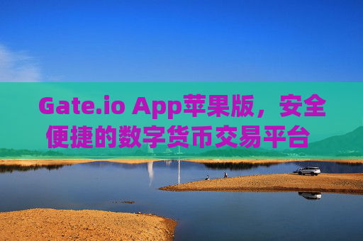 Gate.io App苹果版，安全便捷的数字货币交易平台 gate.ioapp苹果版