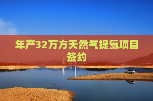 年产32万方天然气提氦项目签约
