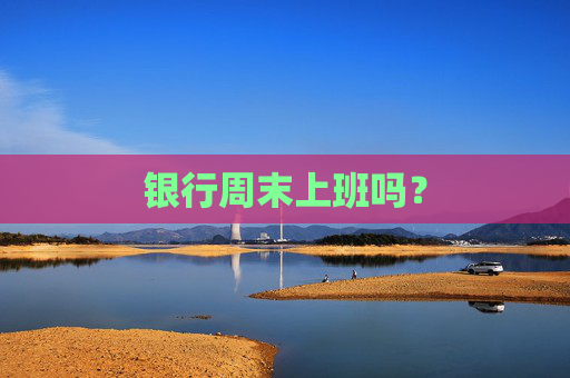 银行周末上班吗？