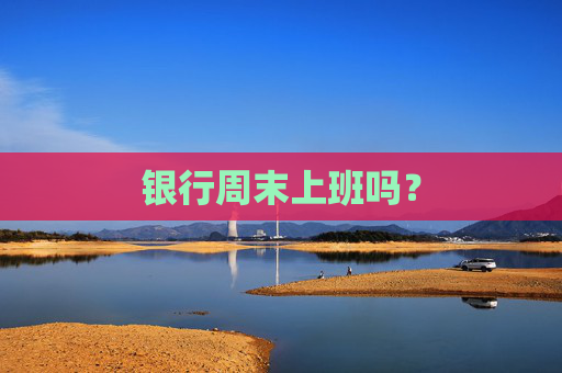 银行周末上班吗？