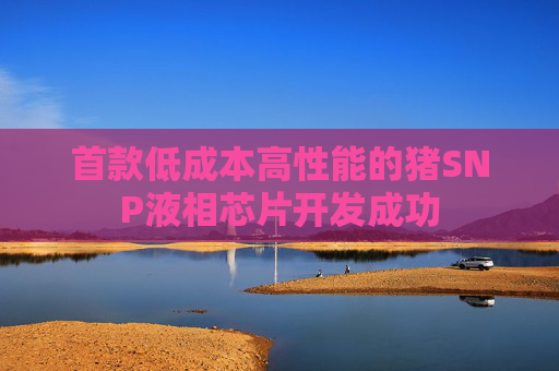 首款低成本高性能的猪SNP液相芯片开发成功