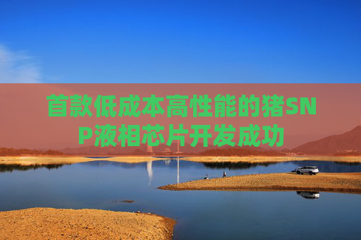 首款低成本高性能的猪SNP液相芯片开发成功