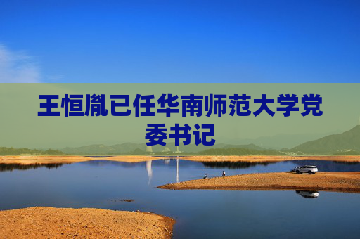 王恒胤已任华南师范大学党委书记