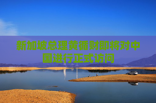 新加坡总理黄循财即将对中国进行正式访问