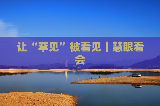 让“罕见”被看见｜慧眼看会