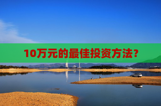 10万元的最佳投资方法？