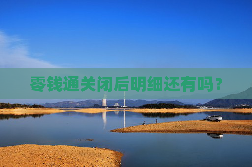 零钱通关闭后明细还有吗？
