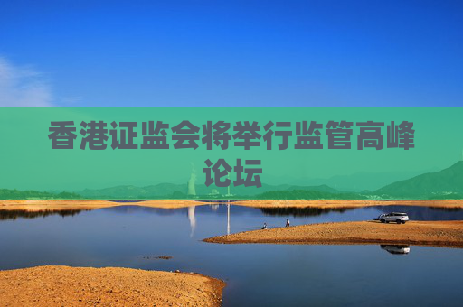 香港证监会将举行监管高峰论坛