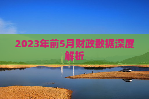 2023年前5月财政数据深度解析