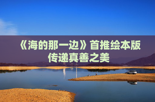 《海的那一边》首推绘本版 传递真善之美
