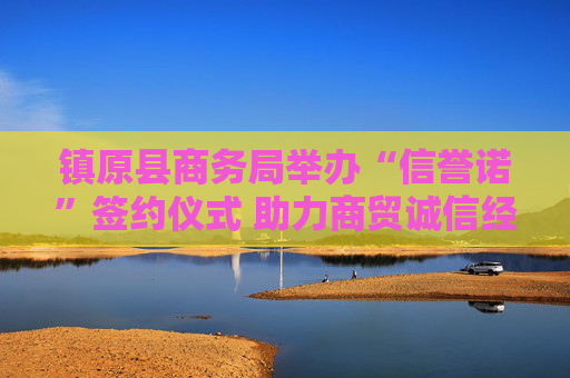 镇原县商务局举办“信誉诺”签约仪式 助力商贸诚信经营