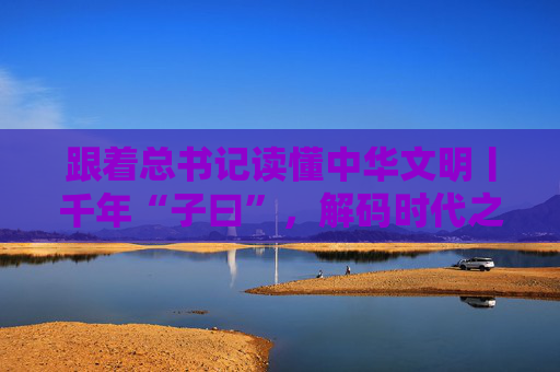 跟着总书记读懂中华文明丨千年“子曰”，解码时代之问