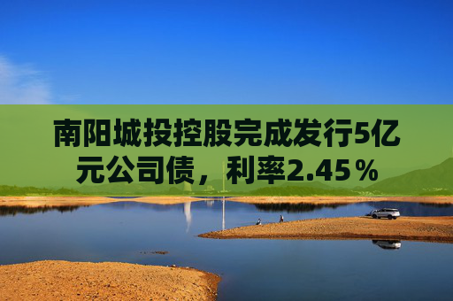 南阳城投控股完成发行5亿元公司债，利率2.45％
