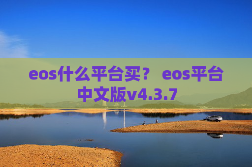 eos什么平台买？ eos平台中文版v4.3.7