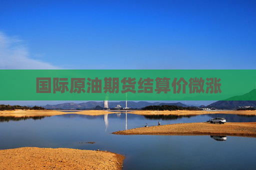国际原油期货结算价微涨