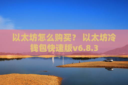 以太坊怎么购买？ 以太坊冷钱包快速版v6.8.3
