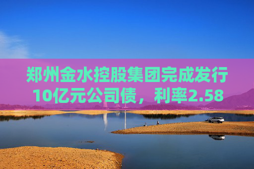 郑州金水控股集团完成发行10亿元公司债，利率2.58％