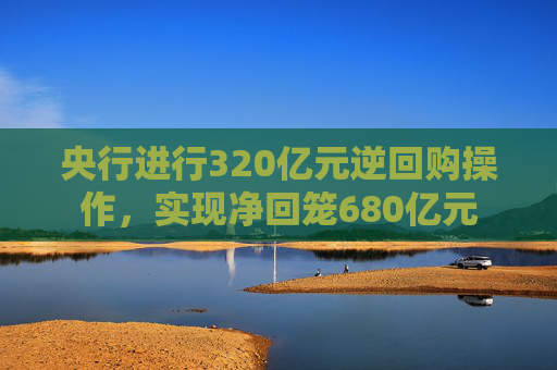 央行进行320亿元逆回购操作，实现净回笼680亿元