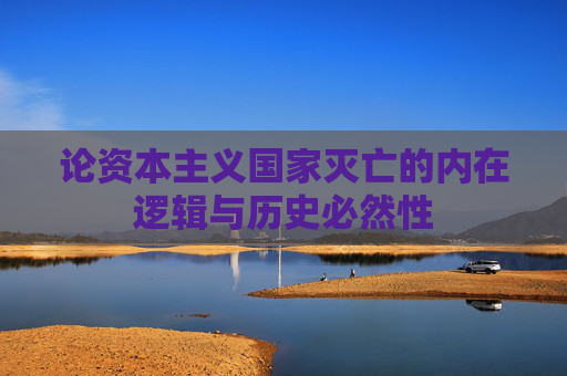 论资本主义国家灭亡的内在逻辑与历史必然性