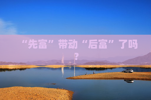 “先富”带动“后富”了吗？