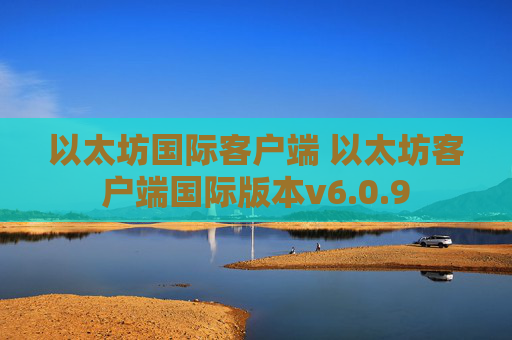 以太坊国际客户端 以太坊客户端国际版本v6.0.9