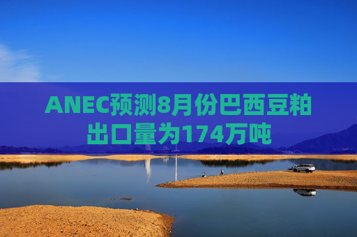 ANEC预测8月份巴西豆粕出口量为174万吨