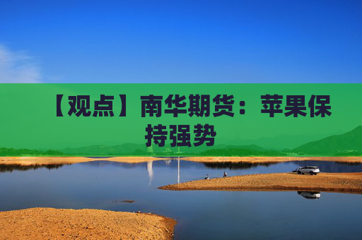 【观点】南华期货：苹果保持强势