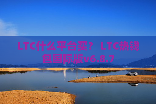 LTC什么平台买？ LTC热钱包国际版v6.8.7