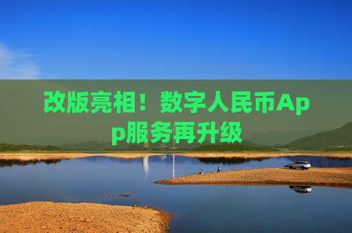 改版亮相！数字人民币App服务再升级