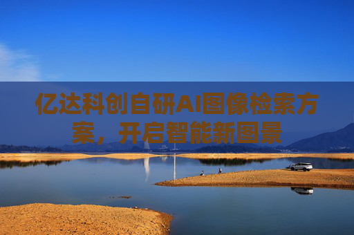 亿达科创自研AI图像检索方案，开启智能新图景