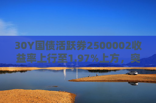 30Y国债活跃券2500002收益率上行至1.97%上方，突破7月末反内卷行情高点，创该券上市以来新高