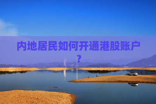 内地居民如何开通港股账户？