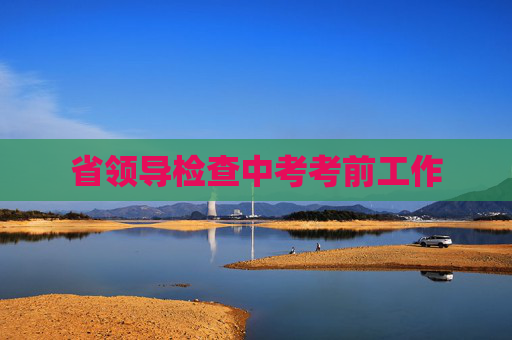 省领导检查中考考前工作