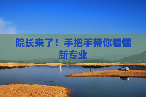 院长来了！手把手带你看懂新专业