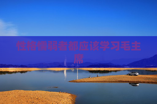 性格懦弱者都应该学习毛主席