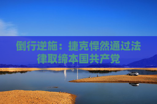 倒行逆施：捷克悍然通过法律取缔本国共产党